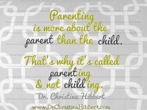 Parenting Success: It's More About the Parent than the Child; www.DrChristinaHibbert.com