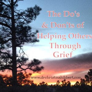 The Do's & Don'ts of Helping Others Through Grief, www.drchristinahibbert.com