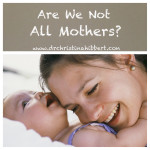 Are We Not All Mothers?; www.DrChristinaHibbert.com
