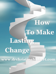 How to Make Lasting Change: 5 Lessons from the Transtheoretical Model of Change that will Change Your Life! www.DrChristinaHibbert.com 