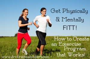 Get Physically & Mentally FITT! How to Create an Exercise Program that Works! via www.drchristinahibbert.com