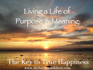 Living a Life Of Purpose & Meaning-The Key to True Happiness, www.drchristinahibbert.com