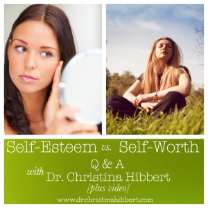 Self-Esteem vs. Self-Worth: Q & A w/ Dr. Christina Hibbert [plus video], www.drchristinahibbert.com