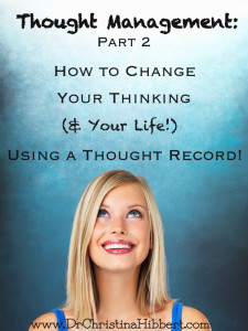 Thought Management, Part 2: How to Change Your Thinking (& Your Life) Using a Thought Record, www.drchristinahibbert.com