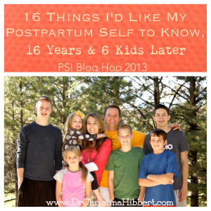 16 Things I'd Like My Postpartum Self to Know, 16 Years & 6 Kids Later; PSI Blog hop; www.DrChristinaHibbert.com