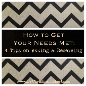 How to Get Your Needs Met-4 Tips on Asking & Receiving, www.DrChristinaHibbert.com