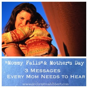 "Mommy Fails" & Mother's Day-3 Messages Every Mom Needs to Hear; www.DrChristinaHibbert.com .