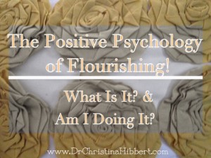 The Positive #Psychology of Flourishing! What Is It? & Am I Doing It?; www.DrChristinaHibbert.com #mentalhealth #happiness
