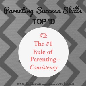 Parenting Success Skills Top 10-#2, The #1 Rule of Parenting--Consistency; www.DrChristinaHibbert.com