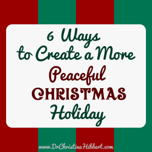6 Ways to Create a More Peaceful Christmas; www.DrChristinaHibbert.com
