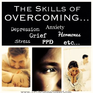 The Skills of Overcoming…Depression, Grief, PPD, Hormones, etc., etc., ; www.DrChristinaHibbert.com