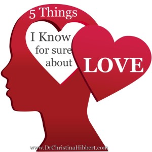 5 Things I Know For Sure About LOVE; www.DrChristinaHibbert.com