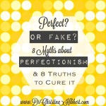 “Perfect?” or “Fake?”: 8 Myths about Perfectionism & 8 Truths to Cure It