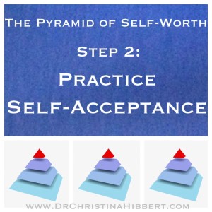 "The Pyramid of Self-Worth" Step 2--Practice Self-Acceptance; www.DrChristinaHibbert.com #selfesteem (Part 3 of this 5-part series)