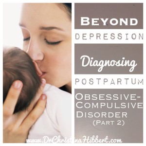 Beyond Depression: Diagnosing Postpartum OCD (Part 2); www.DrChristinaHibbert.com  #PPD #Postpartum #Pregnancy #OCD