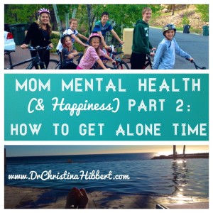 Mom Mental Health (part 2) -HOW to Get Alone Time (25+ Strategies!); www.DrChristinaHibbert.com