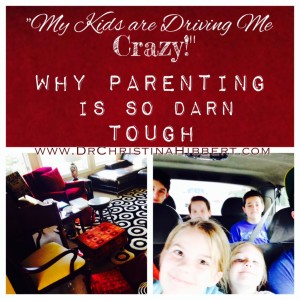 "My Kids are Driving Me Crazy!" (Again) Why Parenting is so Darn Tough; www.DrChristinaHibbert.com #parenting #motherhood #fatherhood