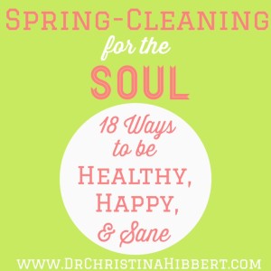 Spring-Cleaning for the Soul: 18 Ways to be Healthy, Happy, & Sane; www.DrChristinaHibbert.com #happiness #mentalhealth #health