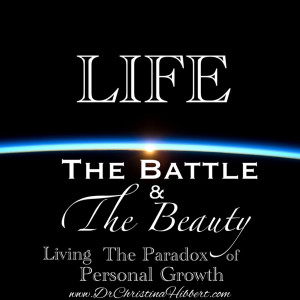 Life: The Battle and the Beauty (Living the Paradox of Personal Growth) www.DrChristinaHibbert.com