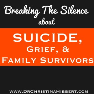 Breaking the Silence about Suicide, Grief, & Family Survivors; www.DrChristinaHibbert.com