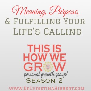 Meaning, Purpose & Fulfilling Your Life's Calling: #ThisIsHowWeGrow Personal Growth Group, Season 2; www.DrChristinaHibbert.com #mentalhealth