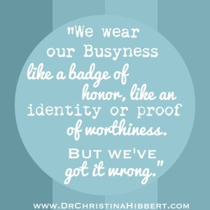 Addicted to Busyness? What it is, & 6 Steps to Overcome; www.DrChristinaHibbert.com