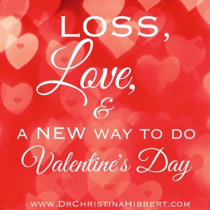 Loss, Love, & a NEW Way to do #ValentinesDay: 10 Ways to GROW in #Love; www.DrChristinaHibbert.com
