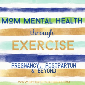 Mom Mental Health Through Exercise-Pregnancy, Postpartum, & Beyond! www.DrChristinaHibbert.com