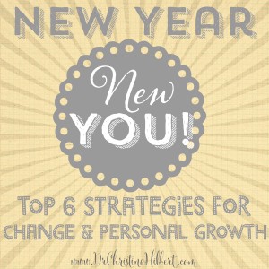 New Year, New YOU! Top 6 Strategies for Change & Personal Growth; www.DrChristinaHibbert.com