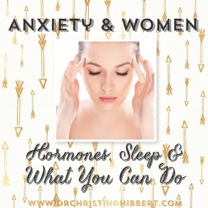 Anxiety & Women-Hormones, Sleep & What You Can Do; www.DrChristinaHibbert.com #anxiety #women #hormones #sleep