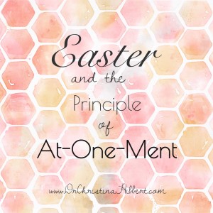 Easter and the Principle of At-One-Ment;  www.DrChristinaHibbert.com