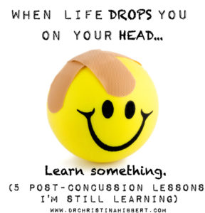 When Life Drops You On Your Head- 5 Post-Concussion Lessons I'm Still Learning www.DrChristinaHibbert.com