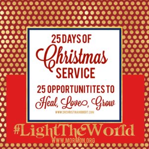 #LightTheWorld: 25 days of Christmas Service; 25 Opportunities to Heal, Love, Grow www.drchristinahibbert.com www.mormon.org